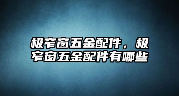 極窄窗五金配件，極窄窗五金配件有哪些