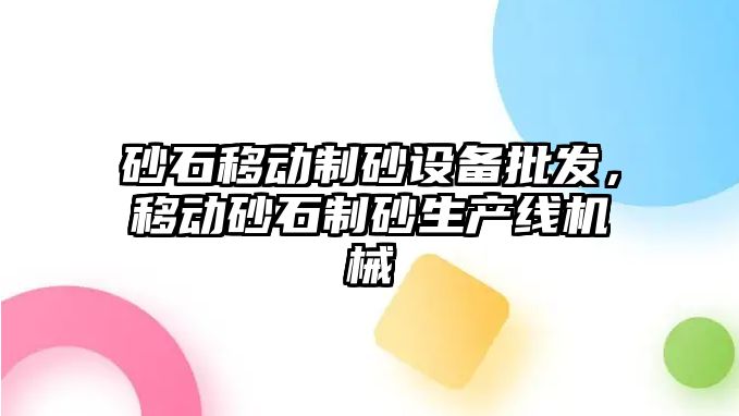 砂石移動制砂設備批發(fā)，移動砂石制砂生產(chǎn)線機械