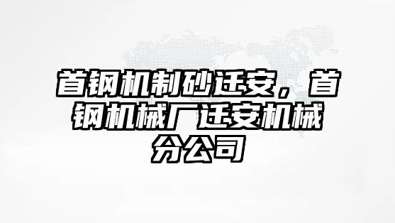 首鋼機制砂遷安，首鋼機械廠遷安機械分公司