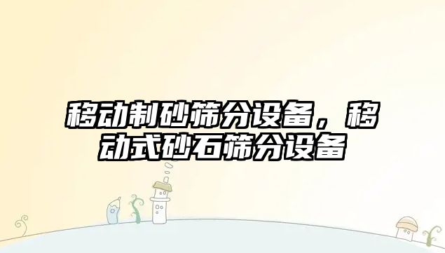 移動制砂篩分設備，移動式砂石篩分設備