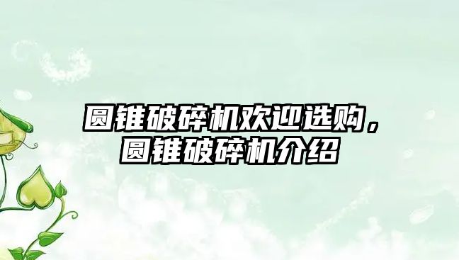 圓錐破碎機歡迎選購，圓錐破碎機介紹