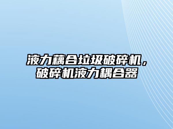 液力藕合垃圾破碎機，破碎機液力耦合器