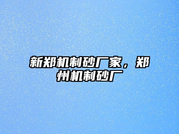 新鄭機制砂廠家，鄭州機制砂廠