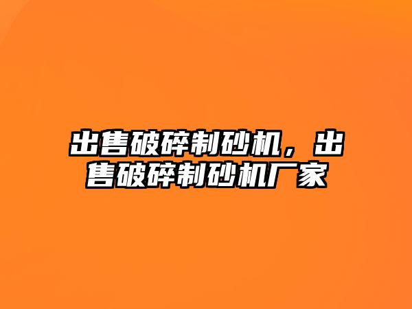 出售破碎制砂機，出售破碎制砂機廠家