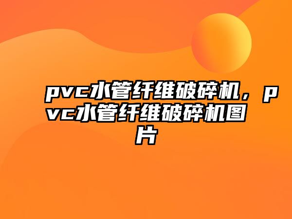 pvc水管纖維破碎機，pvc水管纖維破碎機圖片