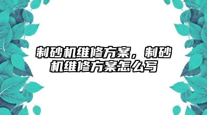 制砂機維修方案，制砂機維修方案怎么寫