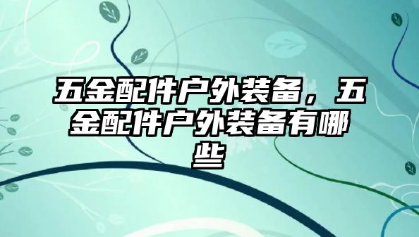 五金配件戶外裝備，五金配件戶外裝備有哪些