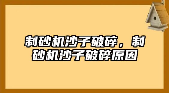 制砂機沙子破碎，制砂機沙子破碎原因