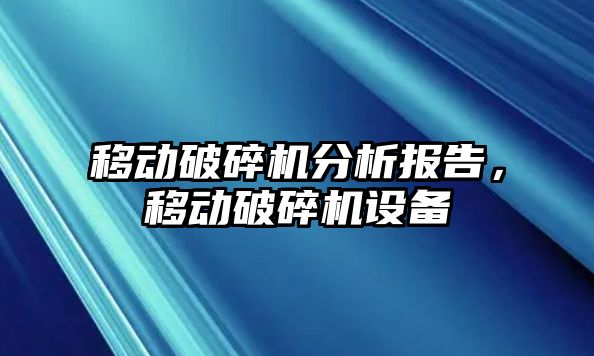 移動破碎機分析報告，移動破碎機設備