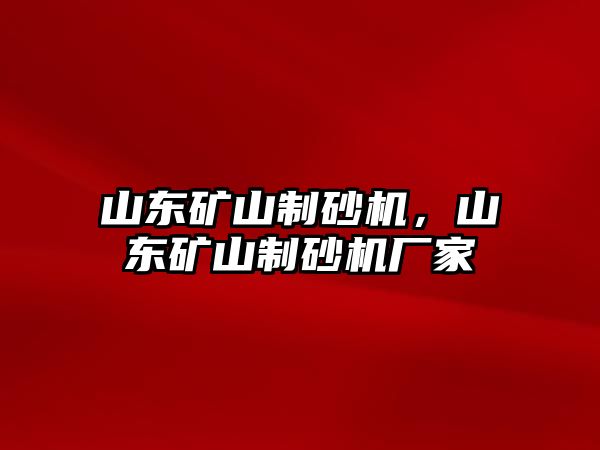 山東礦山制砂機，山東礦山制砂機廠家