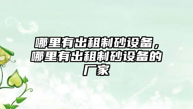 哪里有出租制砂設備，哪里有出租制砂設備的廠家