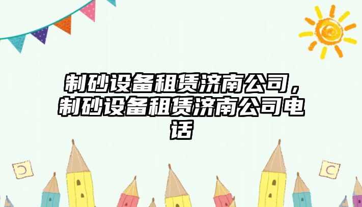 制砂設備租賃濟南公司，制砂設備租賃濟南公司電話