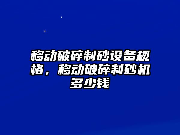 移動破碎制砂設備規格，移動破碎制砂機多少錢