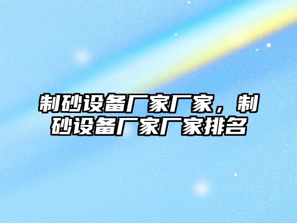 制砂設備廠家廠家，制砂設備廠家廠家排名