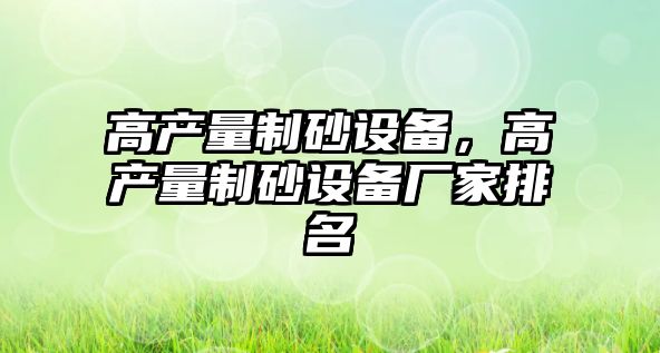 高產量制砂設備，高產量制砂設備廠家排名