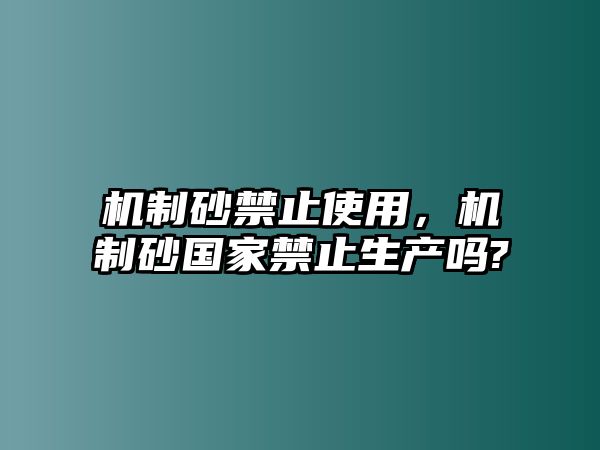 機制砂禁止使用，機制砂國家禁止生產嗎?