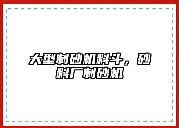 大型制砂機料斗，砂料廠制砂機