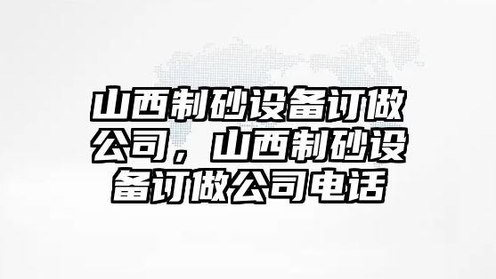 山西制砂設(shè)備訂做公司，山西制砂設(shè)備訂做公司電話