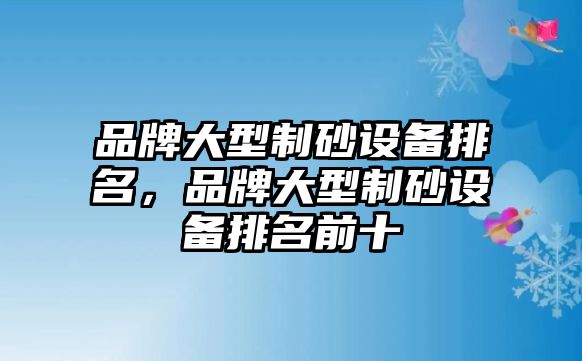 品牌大型制砂設備排名，品牌大型制砂設備排名前十