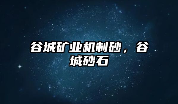 谷城礦業機制砂，谷城砂石