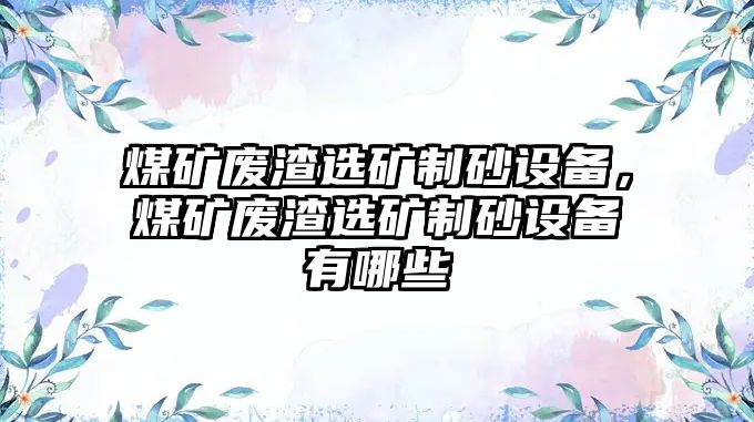 煤礦廢渣選礦制砂設備，煤礦廢渣選礦制砂設備有哪些