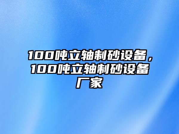 100噸立軸制砂設(shè)備，100噸立軸制砂設(shè)備廠家