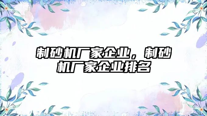 制砂機廠家企業，制砂機廠家企業排名