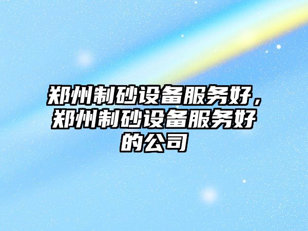 鄭州制砂設備服務好，鄭州制砂設備服務好的公司