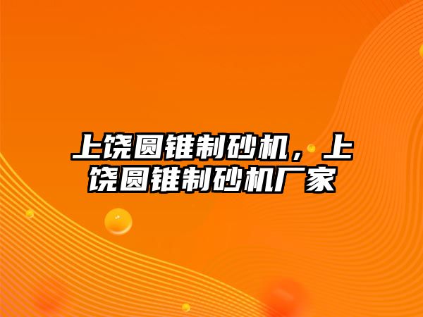 上饒圓錐制砂機，上饒圓錐制砂機廠家