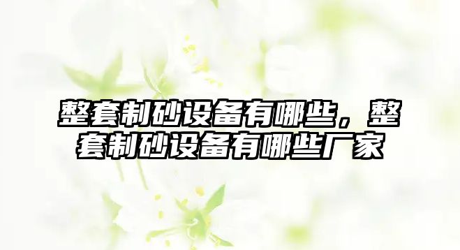 整套制砂設備有哪些，整套制砂設備有哪些廠家