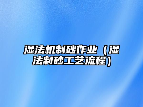 濕法機(jī)制砂作業(yè)（濕法制砂工藝流程）