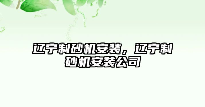 遼寧制砂機安裝，遼寧制砂機安裝公司