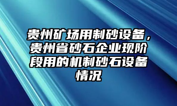 貴州礦場用制砂設(shè)備，貴州省砂石企業(yè)現(xiàn)階段用的機制砂石設(shè)備情況