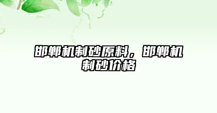 邯鄲機(jī)制砂原料，邯鄲機(jī)制砂價格