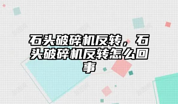 石頭破碎機反轉，石頭破碎機反轉怎么回事