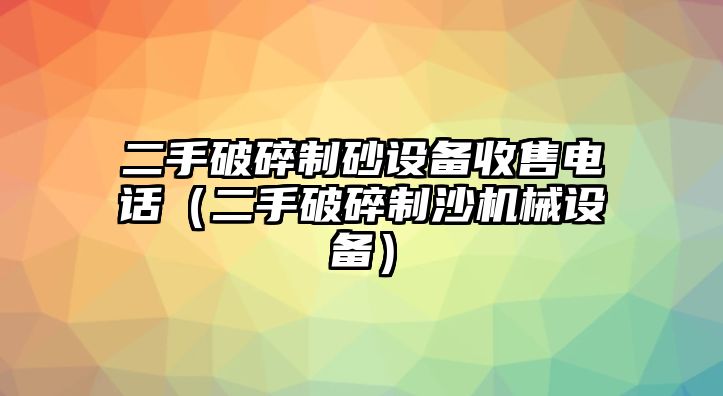 二手破碎制砂設備收售電話（二手破碎制沙機械設備）