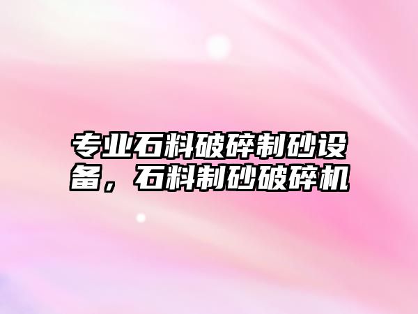 專業石料破碎制砂設備，石料制砂破碎機