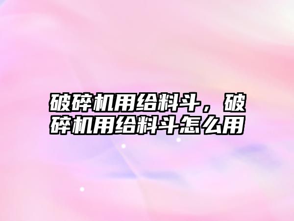 破碎機用給料斗，破碎機用給料斗怎么用