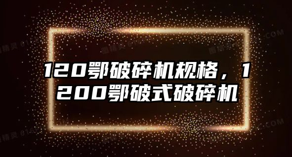 120鄂破碎機規格，1200鄂破式破碎機