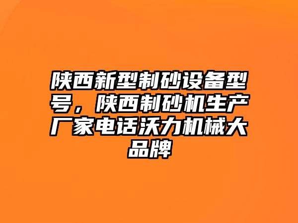 陜西新型制砂設備型號，陜西制砂機生產廠家電話沃力機械大品牌