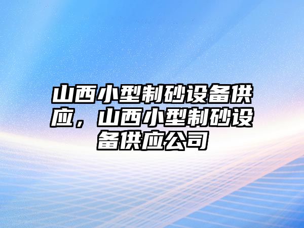 山西小型制砂設備供應，山西小型制砂設備供應公司