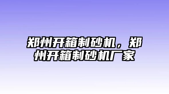 鄭州開箱制砂機(jī)，鄭州開箱制砂機(jī)廠家