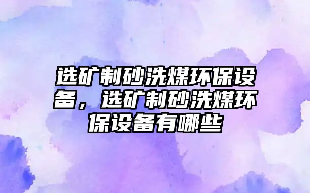 選礦制砂洗煤環(huán)保設(shè)備，選礦制砂洗煤環(huán)保設(shè)備有哪些