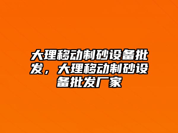 大理移動制砂設備批發，大理移動制砂設備批發廠家