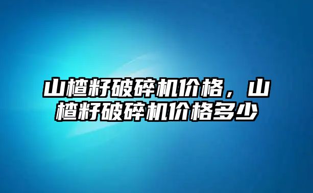 山楂籽破碎機價格，山楂籽破碎機價格多少