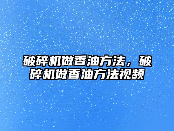 破碎機做香油方法，破碎機做香油方法視頻