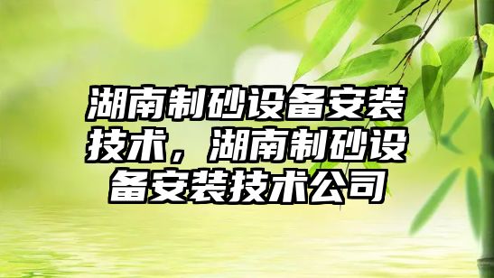 湖南制砂設備安裝技術，湖南制砂設備安裝技術公司