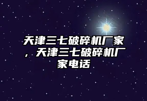 天津三七破碎機廠家，天津三七破碎機廠家電話