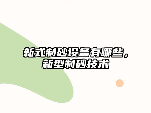 新式制砂設(shè)備有哪些，新型制砂技術(shù)