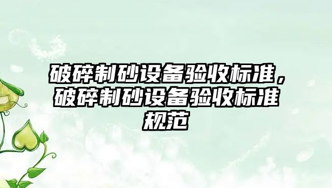 破碎制砂設備驗收標準，破碎制砂設備驗收標準規范